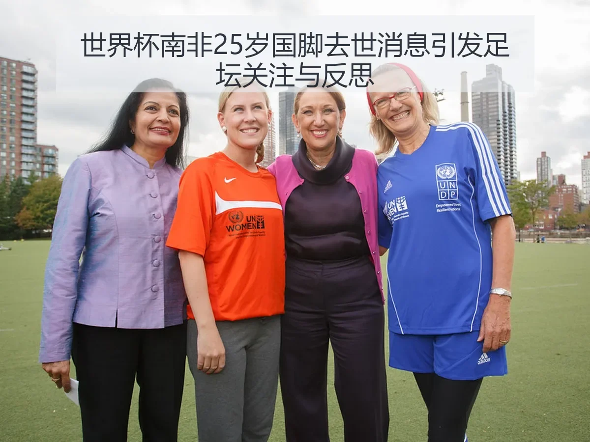 世界杯南非25岁国脚去世消息引发足坛关注与反思